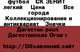 1.1) футбол : СК ЗЕНИТ  (легкий) › Цена ­ 349 - Все города Коллекционирование и антиквариат » Значки   . Дагестан респ.,Дагестанские Огни г.